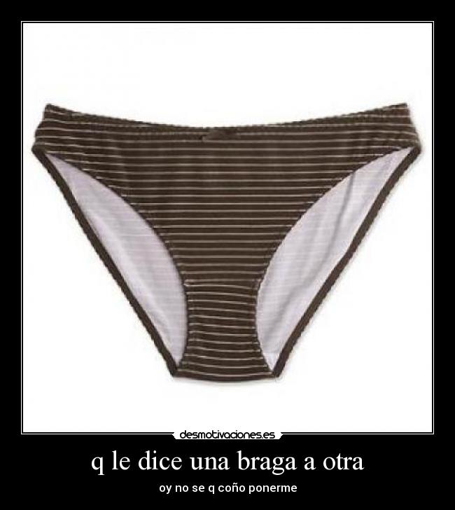 q le dice una braga a otra - oy no se q coño ponerme