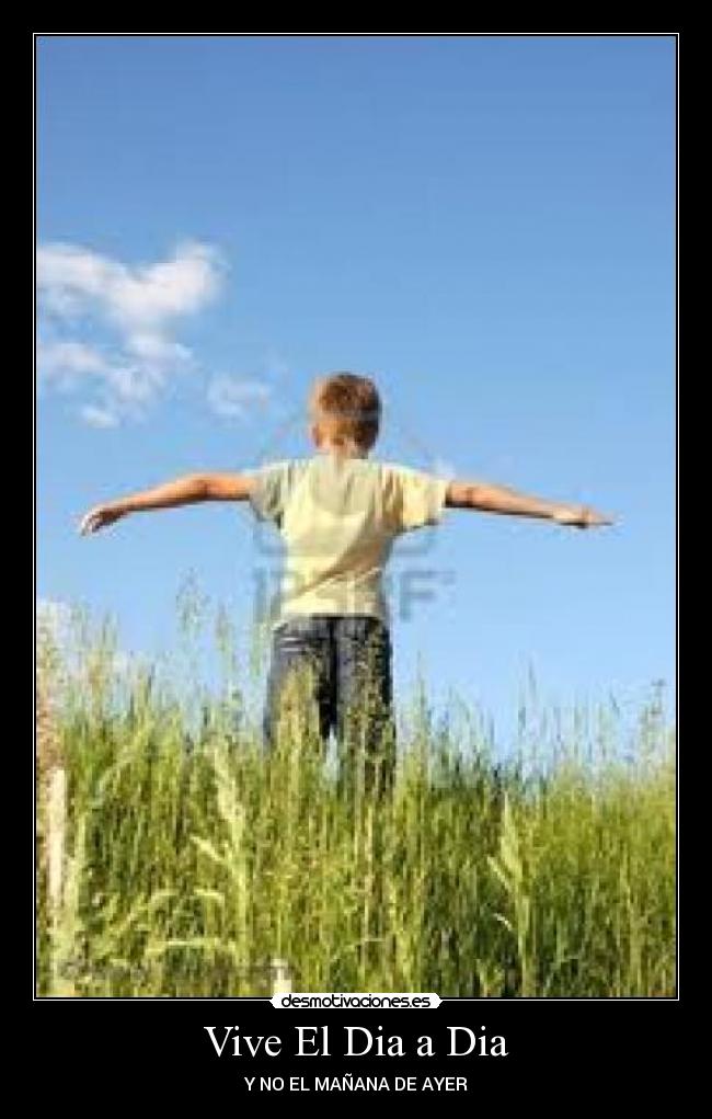 Vive El Dia a Dia - Y NO EL MAÑANA DE AYER