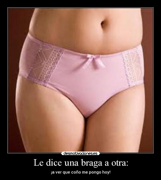 Le dice una braga a otra: - ¡a ver que coño me pongo hoy!