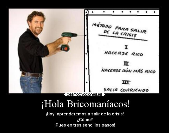 ¡Hola Bricomaníacos! - ¡Hoy aprenderemos a salir de la crisis!
¿Cómo?
¡Pues en tres sencillos pasos!