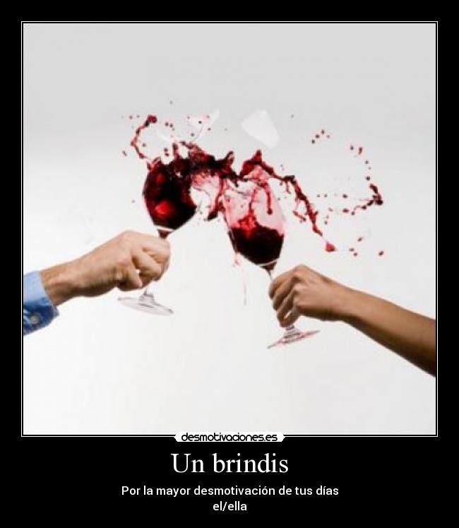 Un brindis - Por la mayor desmotivación de tus días
el/ella