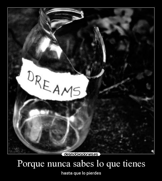 Porque nunca sabes lo que tienes -