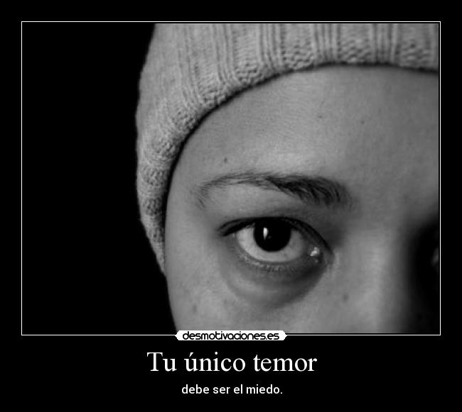 Tu único temor - debe ser el miedo.