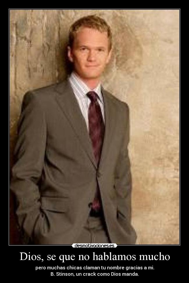 Dios, se que no hablamos mucho - pero muchas chicas claman tu nombre gracias a mi.
B. Stinson, un crack como Dios manda.