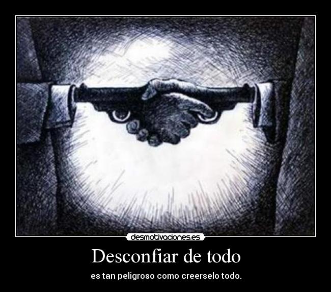 Desconfiar de todo - es tan peligroso como creerselo todo.