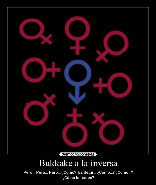 Bukkake a la inversa - Pero... Pero... Pero... ¿Cómo?  Es decir... ¿Cómo...? ¿Cómo...? ¿Cómo lo haces?