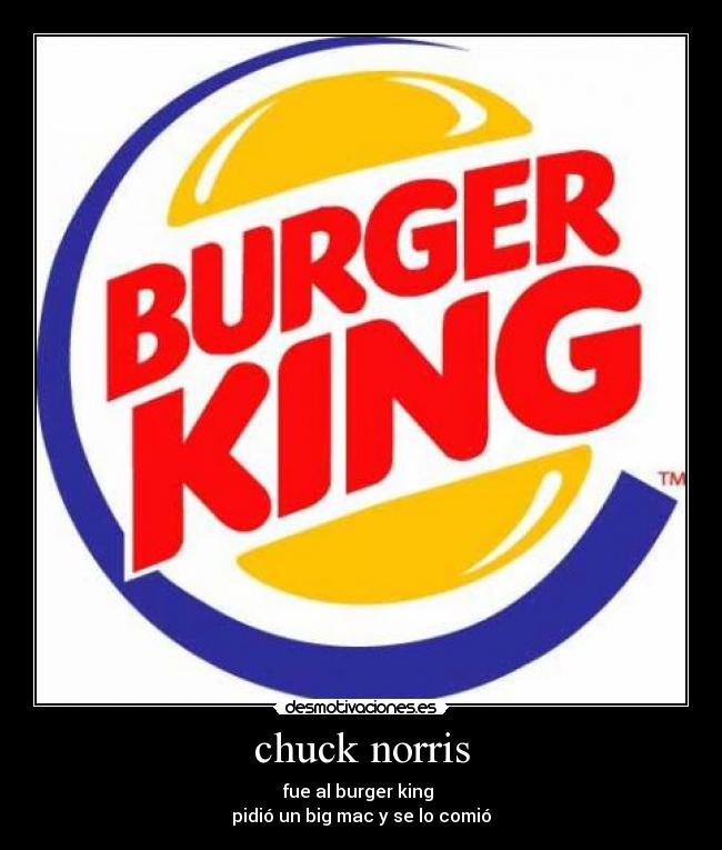 chuck norris - fue al burger king 
pidió un big mac y se lo comió