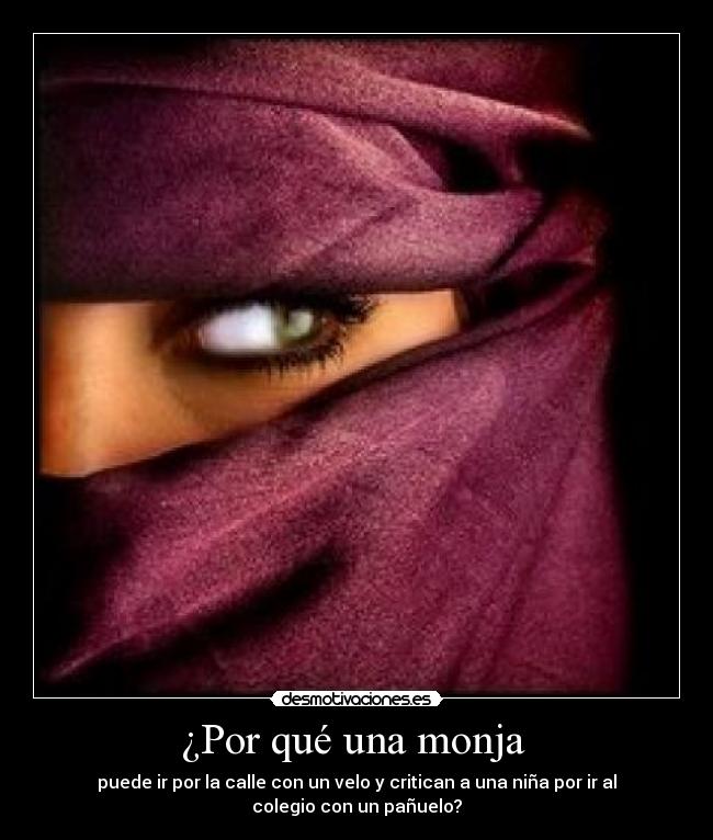 ¿Por qué una monja  - puede ir por la calle con un velo y critican a una niña por ir al
colegio con un pañuelo?