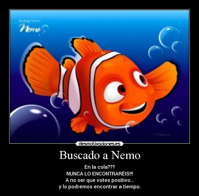 Buscado a Nemo - En la cola???
NUNCA LO ENCONTRARÉIS!!!
A no ser que votes positivo...
y lo podremos encontrar a tiempo.