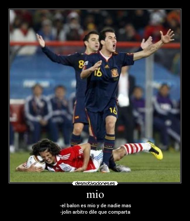 mio - -el balon es mio y de nadie mas
-jolin arbitro dile que comparta