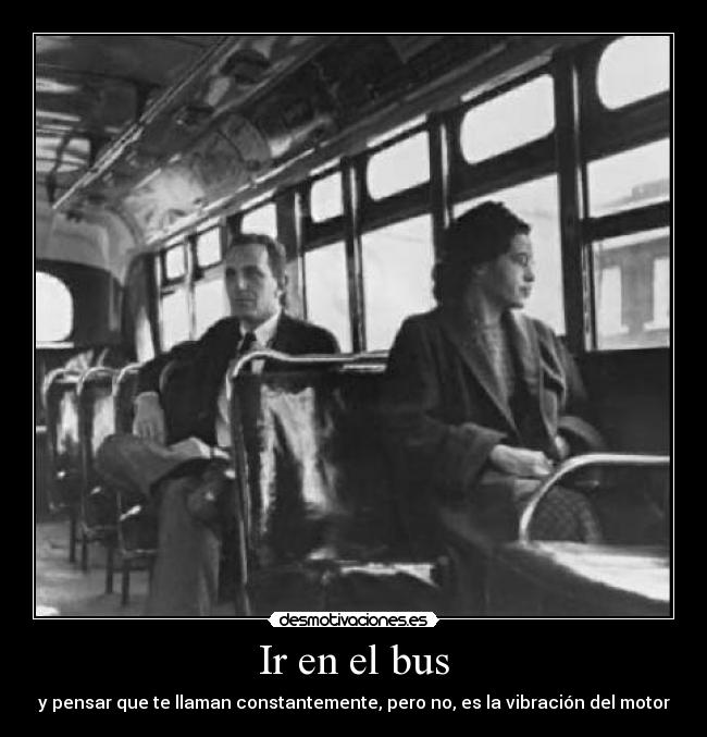 Ir en el bus - y pensar que te llaman constantemente, pero no, es la vibración del motor