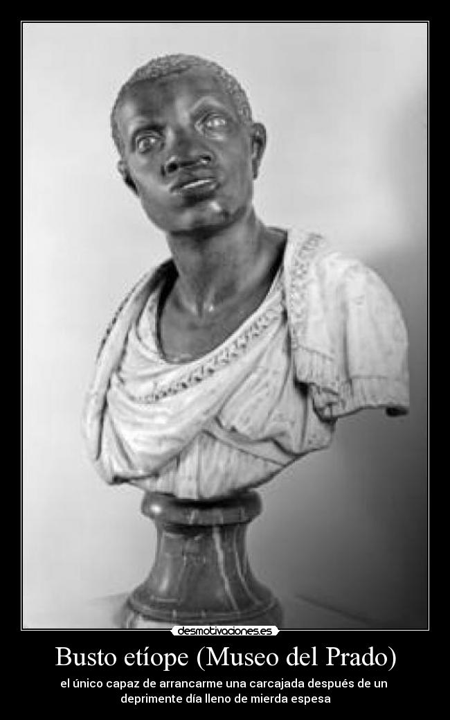 Busto etíope (Museo del Prado) - el único capaz de arrancarme una carcajada después de un
deprimente día lleno de mierda espesa