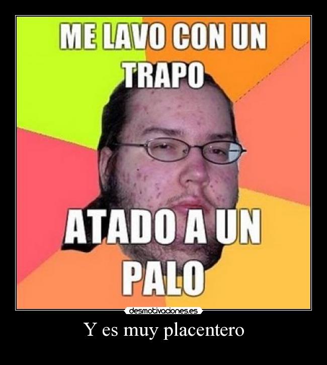 Y es muy placentero -