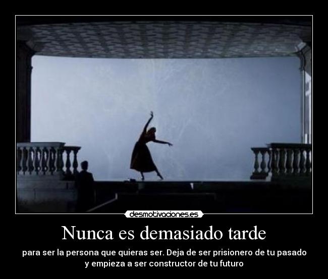 Nunca es demasiado tarde - para ser la persona que quieras ser. Deja de ser prisionero de tu pasado
y empieza a ser constructor de tu futuro