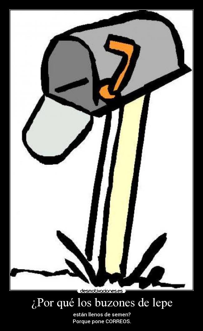 ¿Por qué los buzones de lepe - están llenos de semen?
Porque pone CORREOS.