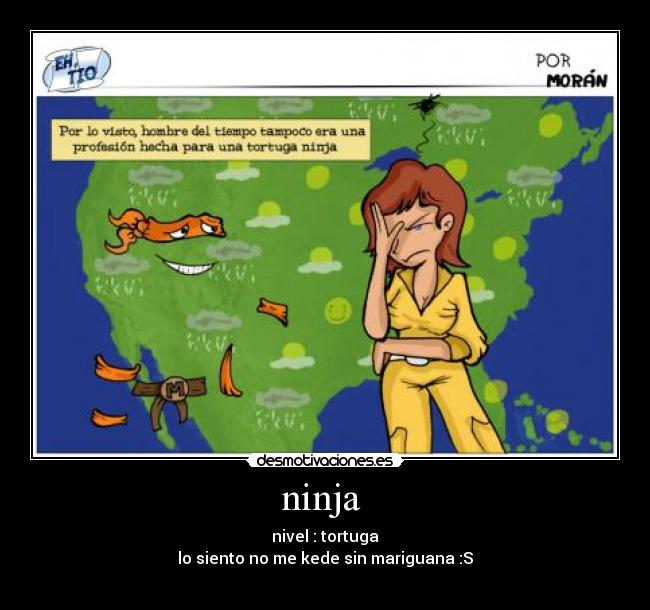 ninja - nivel : tortuga
lo siento no me kede sin mariguana :S