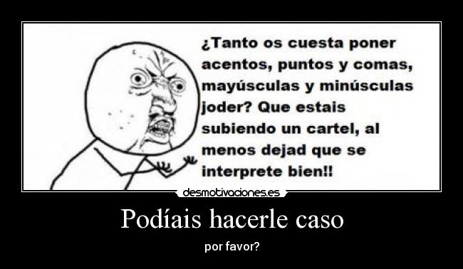 Podíais hacerle caso - por favor?