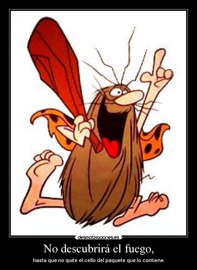 No descubrirá el fuego, - hasta que no quite el cello del paquete que lo contiene.