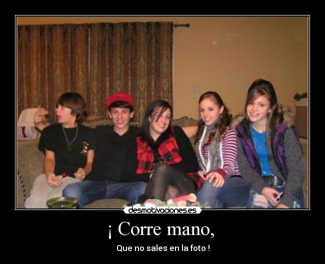 ¡ Corre mano, - Que no sales en la foto !