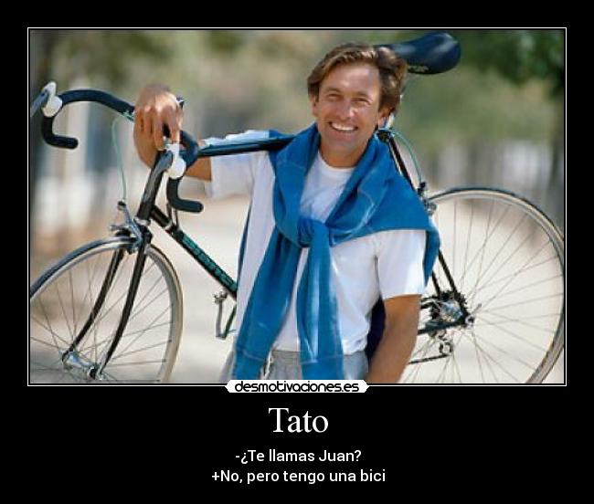 Tato - -¿Te llamas Juan?
+No, pero tengo una bici