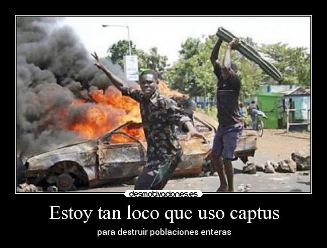 Estoy tan loco que uso captus - para destruir poblaciones enteras
