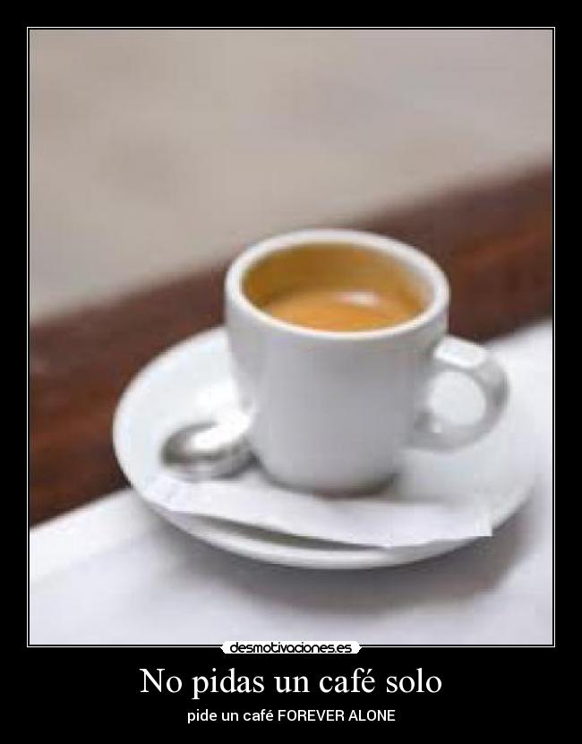 No pidas un café solo - pide un café FOREVER ALONE