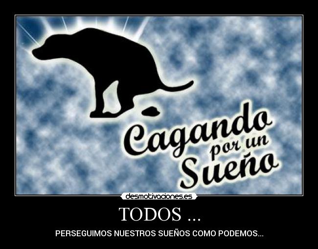 TODOS ... - PERSEGUIMOS NUESTROS SUEÑOS COMO PODEMOS...