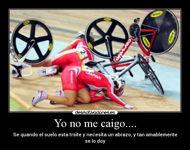 Yo no me caigo.... - Se quando el suelo esta trsite y necesita un abrazo, y tan amablemente se lo doy