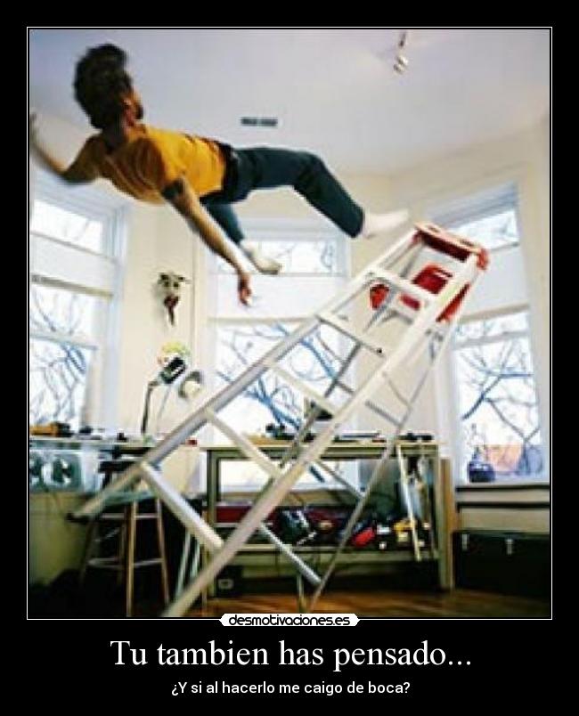 Tu tambien has pensado... - ¿Y si al hacerlo me caigo de boca?