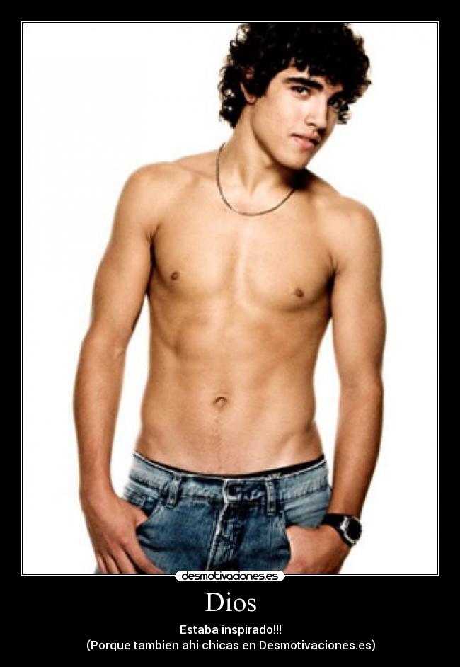 Dios - Estaba inspirado!!!
(Porque tambien ahi chicas en Desmotivaciones.es)