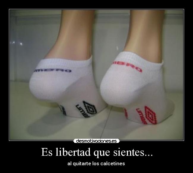 Es libertad que sientes... - al quitarte los calcetines 