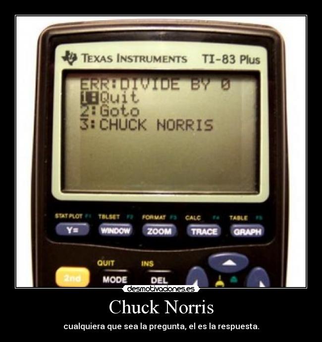 Chuck Norris - cualquiera que sea la pregunta, el es la respuesta.