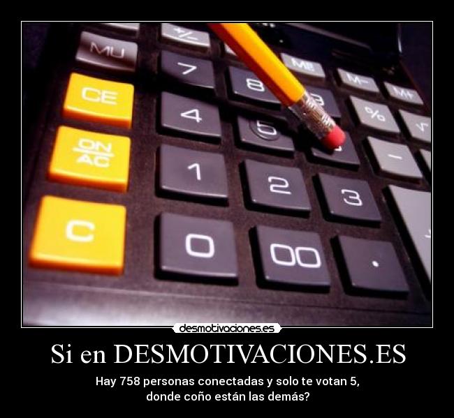 Si en DESMOTIVACIONES.ES - Hay 758 personas conectadas y solo te votan 5,
donde coño están las demás?