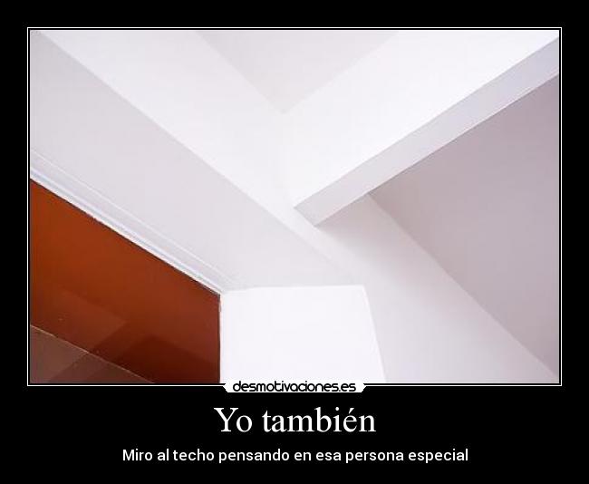 Yo también - Miro al techo pensando en esa persona especial