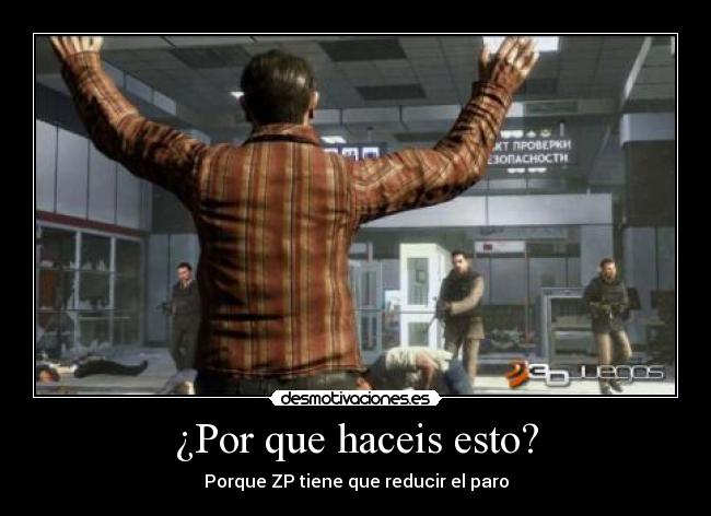 ¿Por que haceis esto? - Porque ZP tiene que reducir el paro
