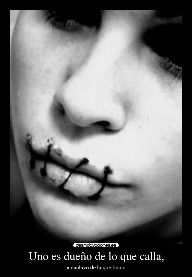 Uno es dueño de lo que calla, - y esclavo de lo que habla