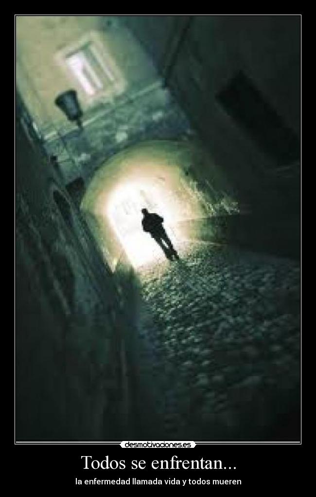 Todos se enfrentan... - la enfermedad llamada vida y todos mueren