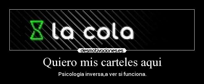Quiero mis carteles aqui - Psicología inversa,a ver si funciona.