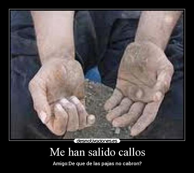 Me han salido callos - Amigo:De que de las pajas no cabron?
