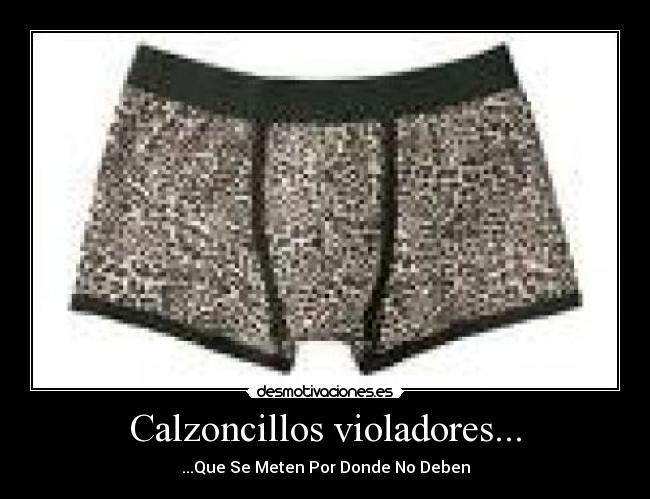 Calzoncillos violadores... - ...Que Se Meten Por Donde No Deben
