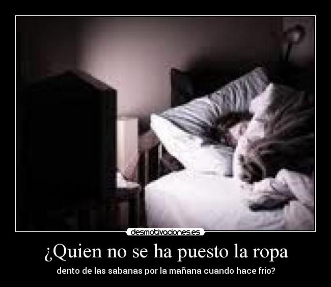¿Quien no se ha puesto la ropa - dento de las sabanas por la mañana cuando hace frio?