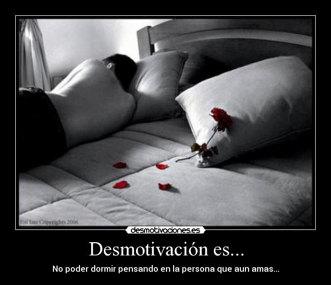 Desmotivación es... - No poder dormir pensando en la persona que aun amas...