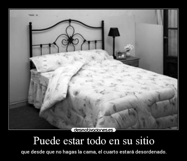 Puede estar todo en su sitio - que desde que no hagas la cama, el cuarto estará desordenado.