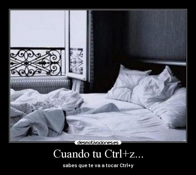 Cuando tu Ctrl+z... - sabes que te va a tocar Ctrl+y