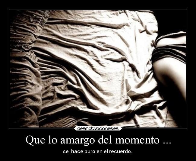 Que lo amargo del momento ... -