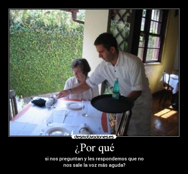 ¿Por qué - si nos preguntan y les respondemos que no
nos sale la voz más aguda?