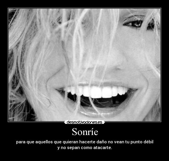 Sonríe - para que aquellos que quieran hacerte daño no vean tu punto débil
y no sepan como atacarte.
