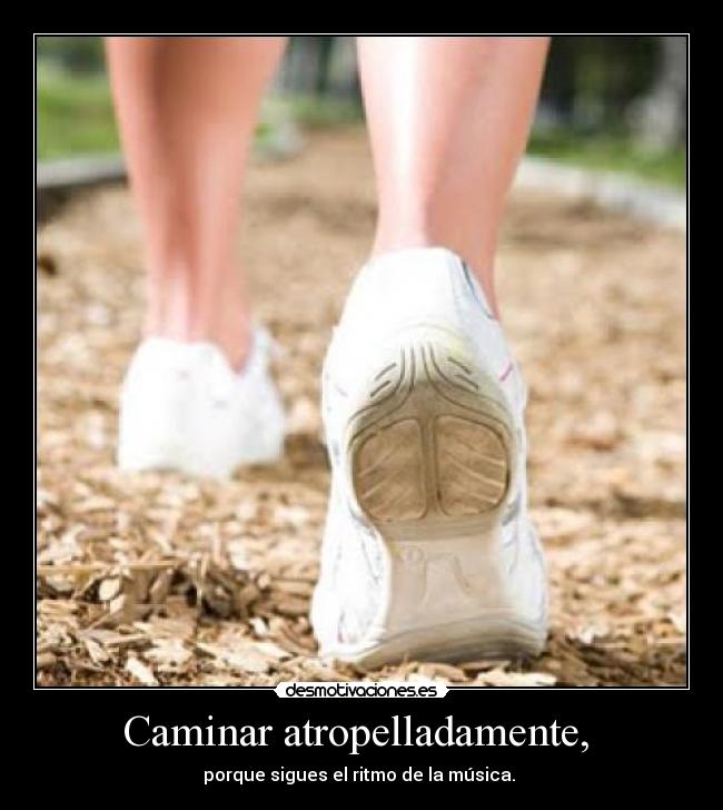 Caminar atropelladamente, -