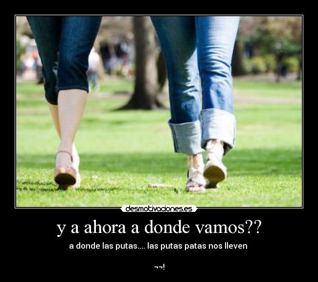 y a ahora a donde vamos?? -