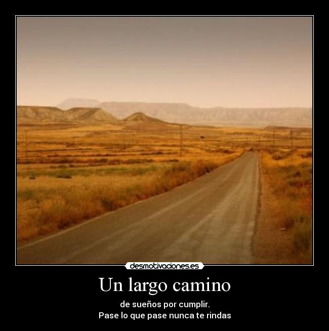 Un largo camino - de sueños por cumplir.
Pase lo que pase nunca te rindas